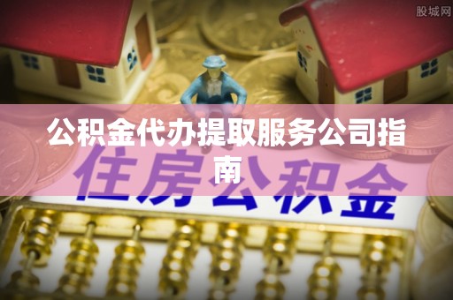 江宁公积金代办提取服务公司指南
