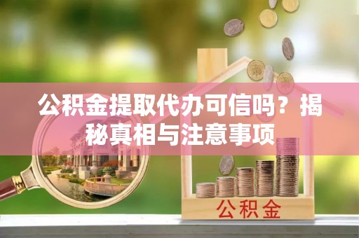 江宁公积金提取代办可信吗？揭秘真相与注意事项