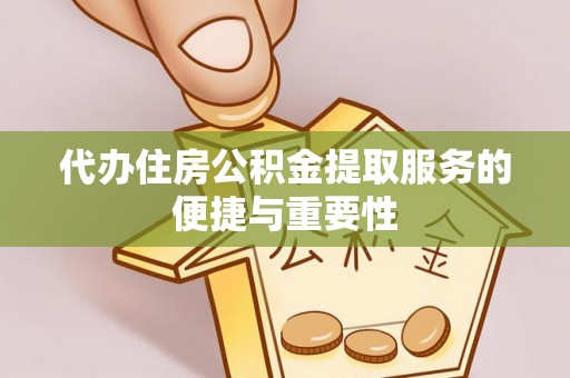 江宁代办住房公积金提取服务的便捷与重要性