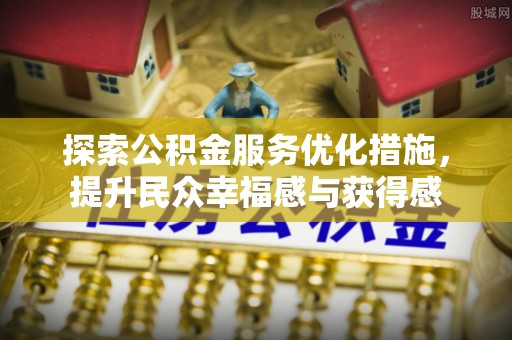 江宁探索公积金服务优化措施，提升民众幸福感与获得感
