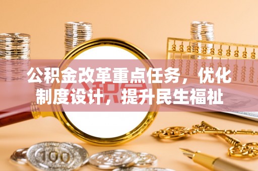 江宁公积金改革重点任务，优化制度设计，提升民生福祉