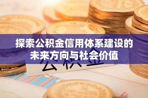 江宁探索公积金信用体系建设的未来方向与社会价值