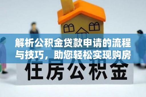 江宁解析公积金贷款申请的流程与技巧，助您轻松实现购房梦