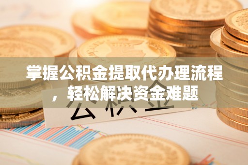 江宁掌握公积金提取代办理流程，轻松解决资金难题