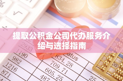 江宁提取公积金公司代办服务介绍与选择指南