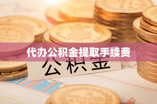 江宁代办公积金提取手续费