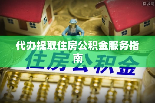 江宁代办提取住房公积金服务指南