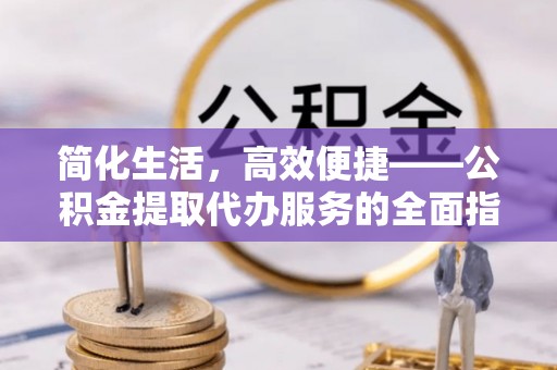 江宁简化生活，高效便捷——公积金提取代办服务的全面指南