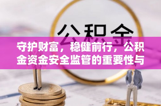 江宁守护财富，稳健前行，公积金资金安全监管的重要性与实践