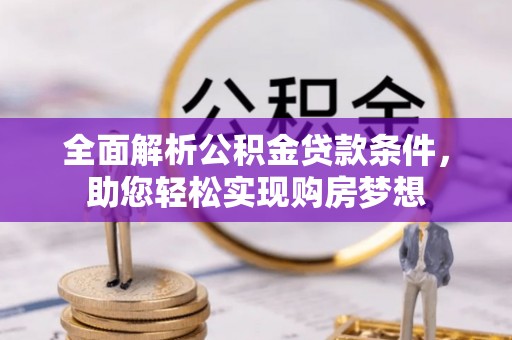 江宁全面解析公积金贷款条件，助您轻松实现购房梦想