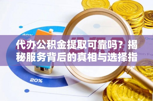 江宁代办公积金提取可靠吗？揭秘服务背后的真相与选择指南