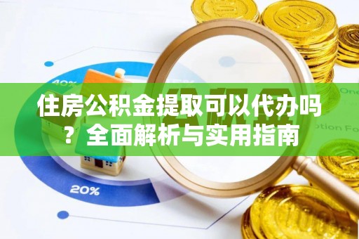 江宁住房公积金提取可以代办吗？全面解析与实用指南