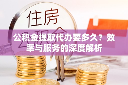 江宁公积金提取代办要多久？效率与服务的深度解析