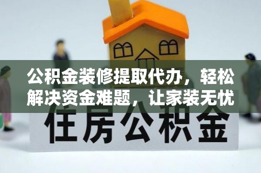 江宁公积金装修提取代办，轻松解决资金难题，让家装无忧
