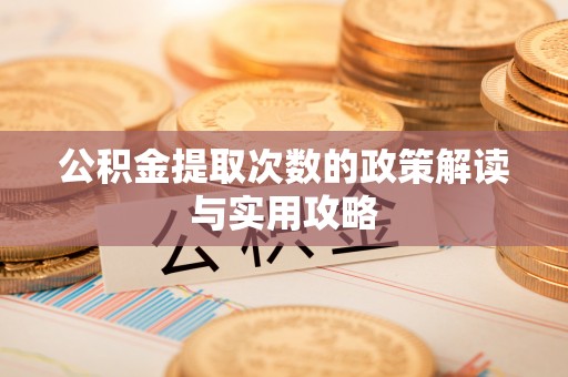 江宁公积金提取次数的政策解读与实用攻略