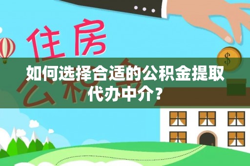 江宁如何选择合适的公积金提取代办中介？