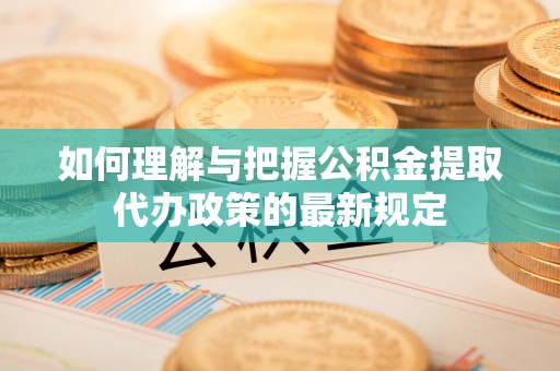 江宁如何理解与把握公积金提取代办政策的最新规定