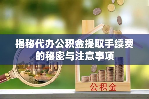 江宁揭秘代办公积金提取手续费的秘密与注意事项