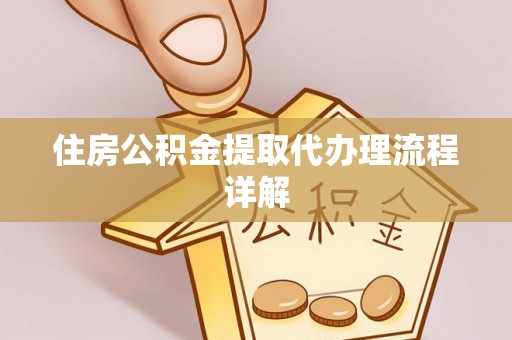 江宁住房公积金提取代办理流程详解