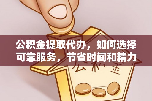江宁公积金提取代办，如何选择可靠服务，节省时间和精力？
