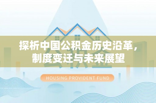 江宁探析中国公积金历史沿革，制度变迁与未来展望