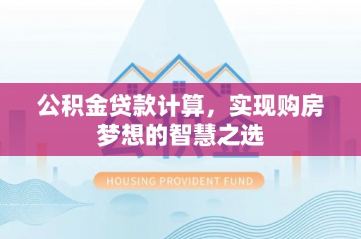 江宁公积金贷款计算，实现购房梦想的智慧之选