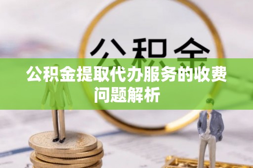 江宁公积金提取代办服务的收费问题解析
