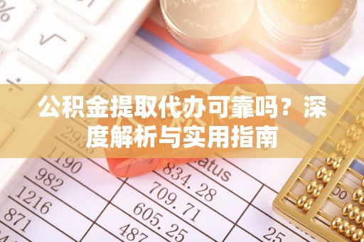 江宁公积金提取代办可靠吗？深度解析与实用指南