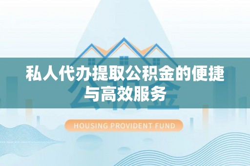 江宁私人代办提取公积金的便捷与高效服务