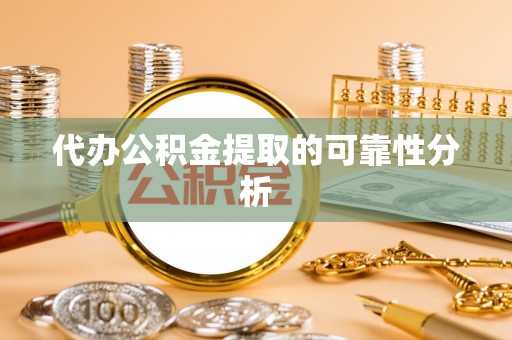 江宁代办公积金提取的可靠性分析