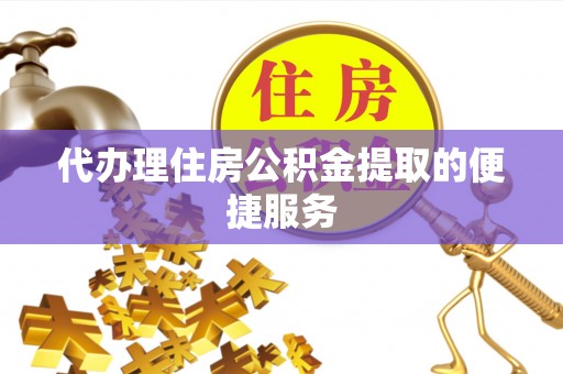 江宁代办理住房公积金提取的便捷服务
