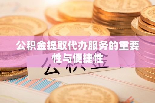 江宁公积金提取代办服务的重要性与便捷性
