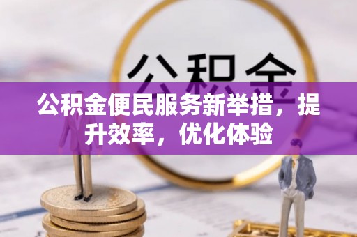 江宁公积金便民服务新举措，提升效率，优化体验
