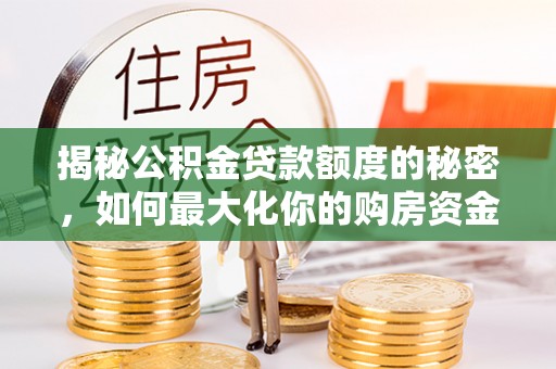 江宁揭秘公积金贷款额度的秘密，如何最大化你的购房资金