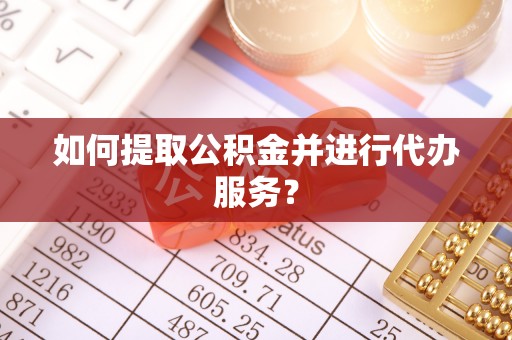 江宁如何提取公积金并进行代办服务？
