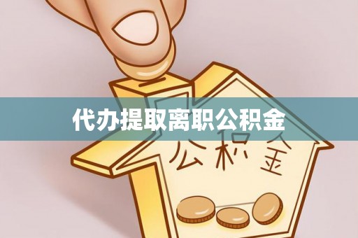 江宁代办提取离职公积金