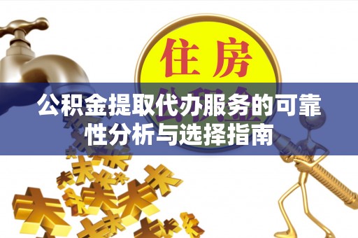 江宁公积金提取代办服务的可靠性分析与选择指南