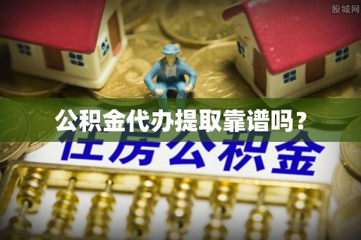 江宁公积金代办提取靠谱吗？