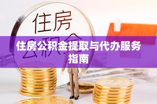 江宁住房公积金提取与代办服务指南