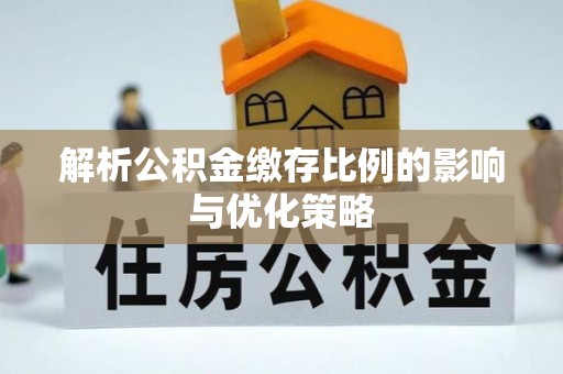 江宁解析公积金缴存比例的影响与优化策略