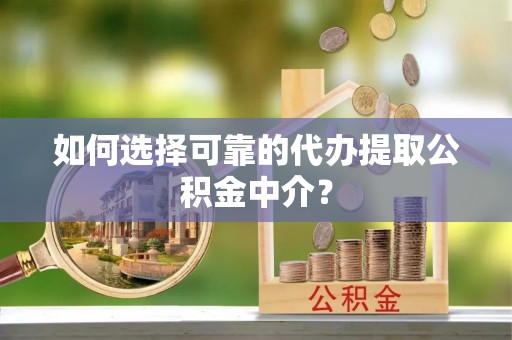 江宁如何选择可靠的代办提取公积金中介？