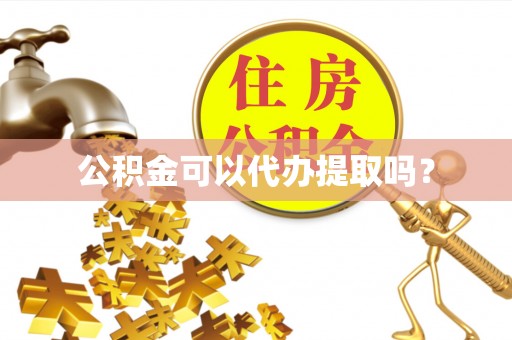 江宁公积金可以代办提取吗？