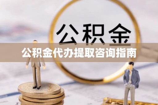江宁公积金代办提取咨询指南