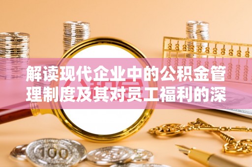 江宁解读现代企业中的公积金管理制度及其对员工福利的深远影响