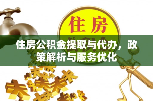 江宁住房公积金提取与代办，政策解析与服务优化
